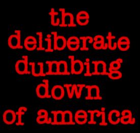 The Deliberate Dumbing Down of America