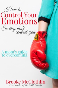 How to Control Your Emotions, So They Don’t Control You (a mom’s guide to overcoming)